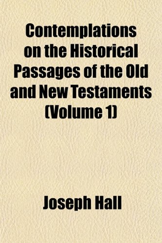 Contemplations on the Historical Passages of the Old and New Testaments (Volume 1) (9781153333139) by Hall, Joseph