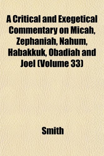 A critical and exegetical commentary on Micah, Zephaniah, Nahum, Habakkuk, Obadiah and Joel Volume 24 (9781153335218) by Smith, John Merlin Powis