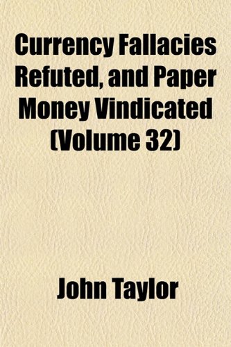 Currency Fallacies Refuted, and Paper Money Vindicated (Volume 32) (9781153335799) by Taylor, John