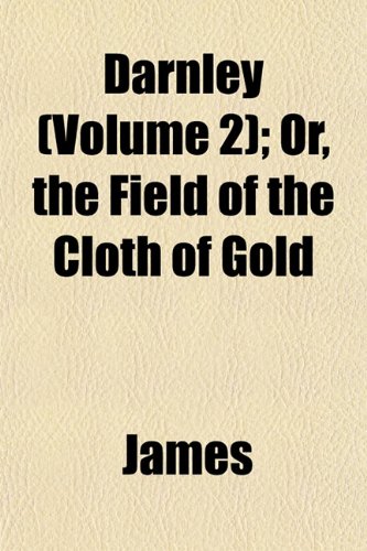 Darnley (Volume 2); Or, the Field of the Cloth of Gold (9781153336840) by James