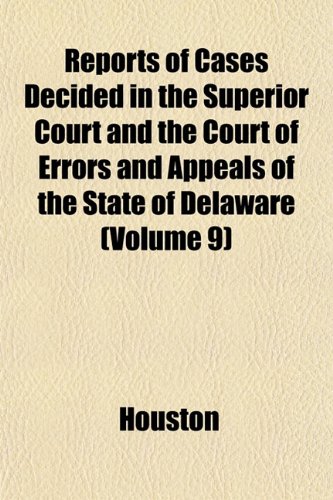 Reports of Cases Decided in the Superior Court and the Court of Errors and Appeals of the State of Delaware (Volume 9) (9781153337007) by Houston