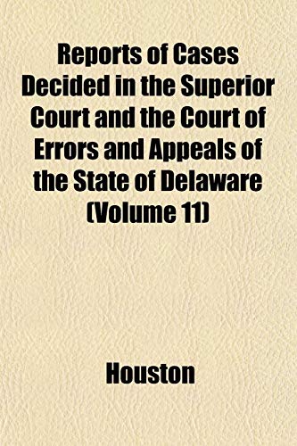 Reports of Cases Decided in the Superior Court and the Court of Errors and Appeals of the State of Delaware (Volume 11) (9781153337045) by Houston