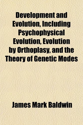 Development and Evolution, Including Psychophysical Evolution, Evolution by Orthoplasy, and the Theory of Genetic Modes (9781153340243) by Baldwin, James Mark