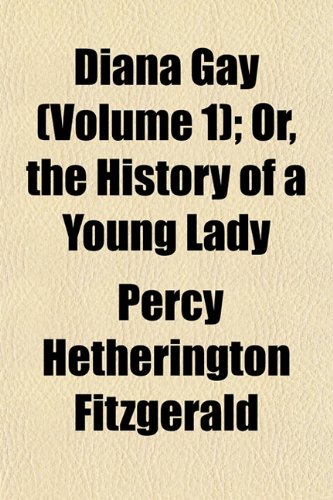 Diana Gay (Volume 1); Or, the History of a Young Lady (9781153340588) by Fitzgerald, Percy Hetherington