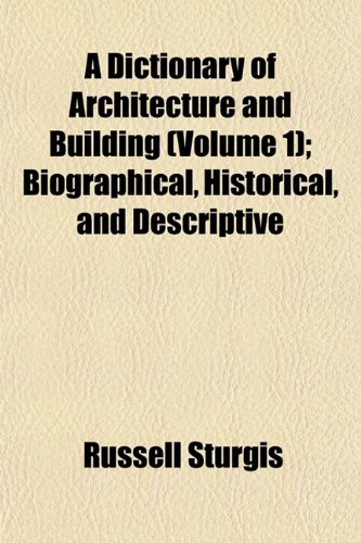 A Dictionary of Architecture and Building (Volume 1); Biographical, Historical, and Descriptive (9781153340878) by Sturgis, Russell