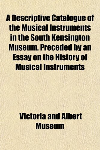 A Descriptive Catalogue of the Musical Instruments in the South Kensington Museum, Preceded by an Essay on the History of Musical Instruments (9781153341165) by Museum, Victoria And Albert