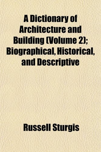 A Dictionary of Architecture and Building (Volume 2); Biographical, Historical, and Descriptive (9781153341530) by Sturgis, Russell