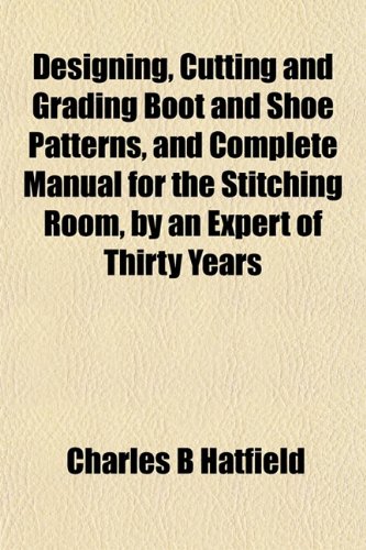 9781153341929: Designing, Cutting and Grading Boot and Shoe Patterns, and Complete Manual for the Stitching Room, by an Expert of Thirty Years