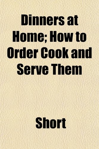 Dinners at Home; How to Order Cook and Serve Them (9781153342070) by Short