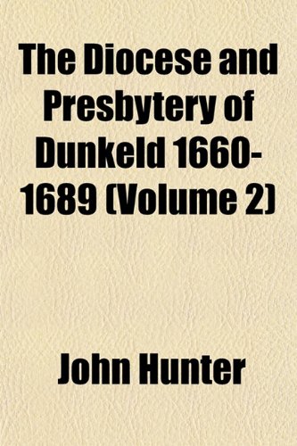 The Diocese and Presbytery of Dunkeld 1660-1689 (Volume 2) (9781153342131) by Hunter, John