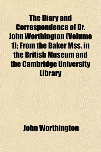 The Diary and Correspondence of Dr. John Worthington (Volume 1); From the Baker Mss. in the British Museum and the Cambridge University Library (9781153342797) by Worthington, John