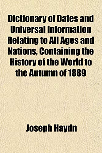 Dictionary of Dates and Universal Information Relating to All Ages and Nations, Containing the History of the World to the Autumn of 1889 (9781153343688) by Haydn, Joseph