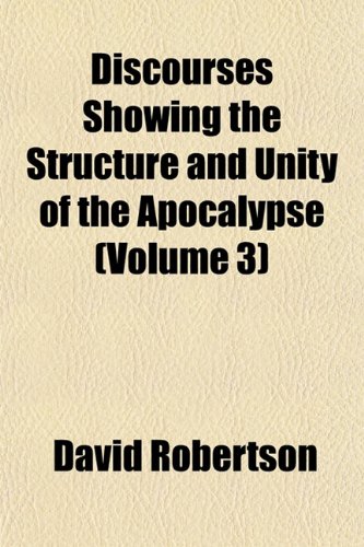 Discourses Showing the Structure and Unity of the Apocalypse (Volume 3) (9781153344135) by Robertson, David