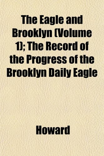 Stock image for The Eagle and Brooklyn (Volume 1); The Record of the Progress of the Brooklyn Daily Eagle for sale by WorldofBooks