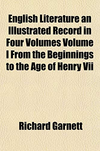 English Literature an Illustrated Record in Four Volumes Volume I From the Beginnings to the Age of Henry Vii (9781153344586) by Garnett, Richard