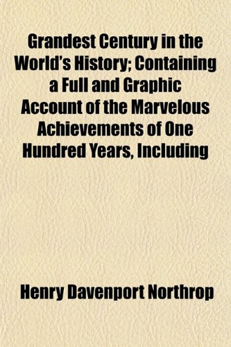 Grandest Century in the World's History; Containing a Full and Graphic Account of the Marvelous Achievements of One Hundred Years, Including (9781153347242) by Northrop, Henry Davenport