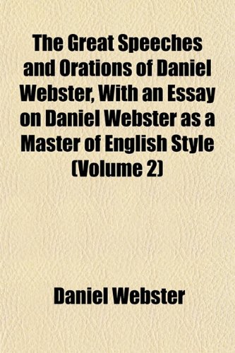 The Great Speeches and Orations of Daniel Webster, With an Essay on Daniel Webster as a Master of English Style (Volume 2) (9781153347266) by Webster, Daniel