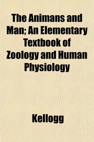 The Animans and Man; An Elementary Textbook of Zoology and Human Physiology (9781153349635) by Kellogg