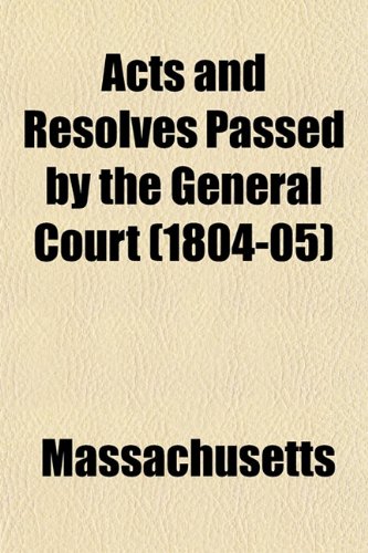Acts and Resolves Passed by the General Court (1804-05) (9781153350686) by Massachusetts