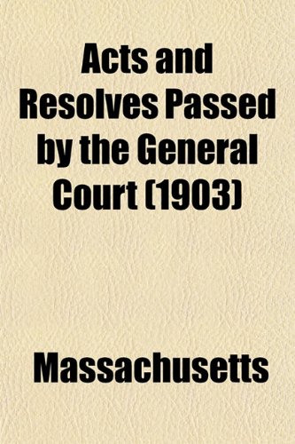 Acts and Resolves Passed by the General Court (1903) (9781153351096) by Massachusetts