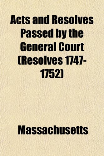 Acts and Resolves Passed by the General Court (Resolves 1747-1752) (9781153351874) by Massachusetts