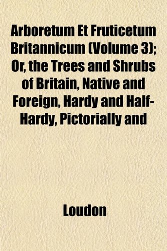9781153357098: Arboretum Et Fruticetum Britannicum (Volume 3); Or, the Trees and Shrubs of Britain, Native and Foreign, Hardy and Half-Hardy, Pictorially and