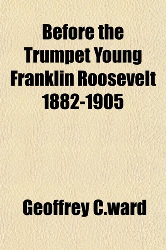 Before the Trumpet Young Franklin Roosevelt 1882-1905 (9781153357609) by C.ward, Geoffrey