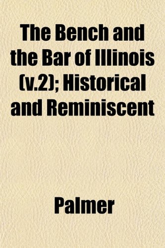 The Bench and the Bar of Illinois (v.2); Historical and Reminiscent (9781153357746) by Palmer