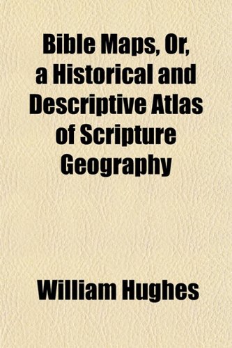 Bible Maps, Or, a Historical and Descriptive Atlas of Scripture Geography (9781153357869) by Hughes, William