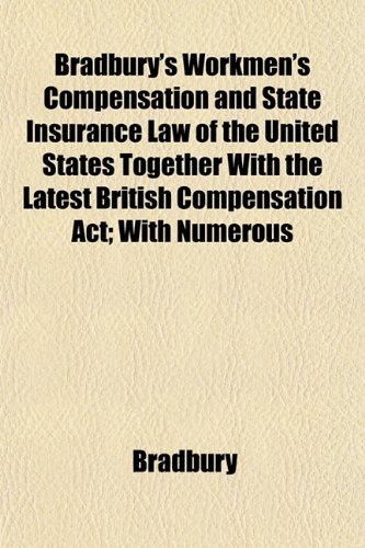 Bradbury's Workmen's Compensation and State Insurance Law of the United States Together With the Latest British Compensation Act; With Numerous (9781153359429) by Bradbury