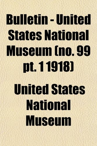 Bulletin - United States National Museum (no. 99 pt. 1 1918) (9781153360333) by Museum, United States National