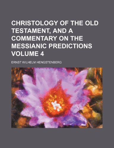 Christology of the Old Testament, and a commentary on the Messianic predictions Volume 4 (9781153363686) by Hengstenberg, Ernst Wilhelm