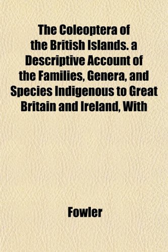 The Coleoptera of the British Islands. a Descriptive Account of the Families, Genera, and Species Indigenous to Great Britain and Ireland, With (9781153364508) by Fowler