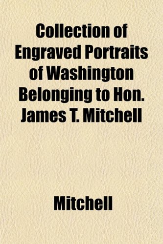 Collection of Engraved Portraits of Washington Belonging to Hon. James T. Mitchell (9781153365239) by Mitchell