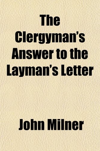 The Clergyman's Answer to the Layman's Letter (9781153365420) by Milner, John