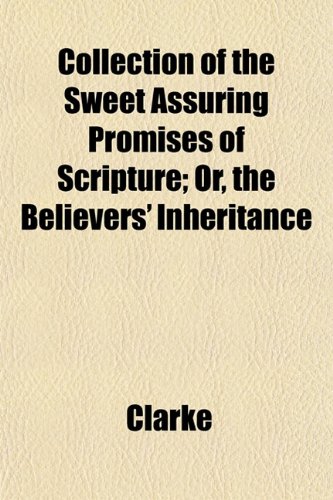 Collection of the Sweet Assuring Promises of Scripture; Or, the Believers' Inheritance (9781153365697) by Clarke