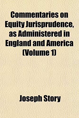 Commentaries on Equity Jurisprudence, as Administered in England and America (Volume 1) (9781153366793) by Story, Joseph