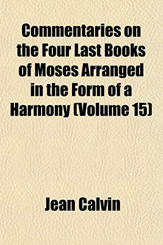 Commentaries on the Four Last Books of Moses Arranged in the Form of a Harmony (Volume 15) (9781153366953) by Calvin, Jean