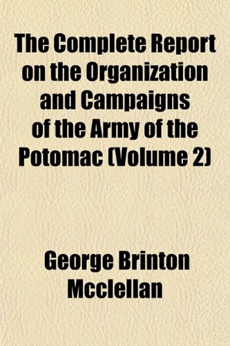 The Complete Report on the Organization and Campaigns of the Army of the Potomac (Volume 2) (9781153368964) by Mcclellan, George Brinton