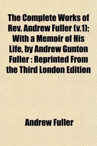 9781153369664: The Complete Works of REV. Andrew Fuller (V.1); With a Memoir of His Life, by Andrew Gunton Fuller: Reprinted from the Third London Edition