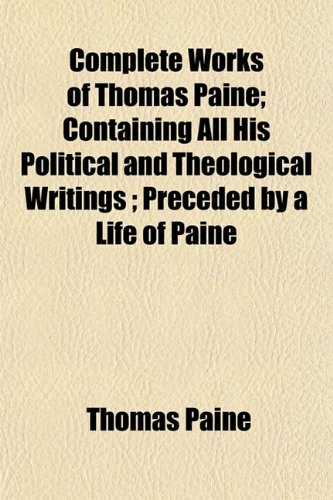 Complete Works of Thomas Paine; Containing All His Political and Theological Writings; Preceded by a Life of Paine (9781153369756) by Paine, Thomas