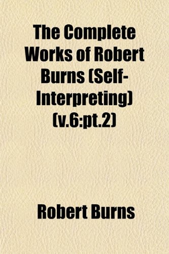 The Complete Works of Robert Burns (Self-Interpreting) (v.6: pt.2) (9781153369800) by Burns, Robert