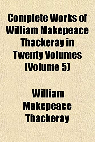 Complete Works of William Makepeace Thackeray in Twenty Volumes (Volume 5) (9781153370172) by Thackeray, William Makepeace