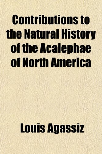 Contributions to the Natural History of the Acalephae of North America (9781153371926) by Agassiz, Louis