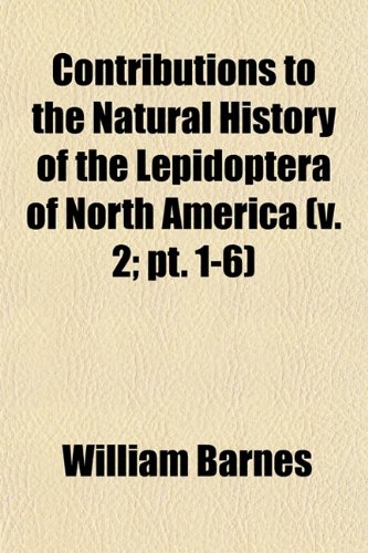Contributions to the Natural History of the Lepidoptera of North America (v. 2; pt. 1-6) (9781153372107) by Barnes, William