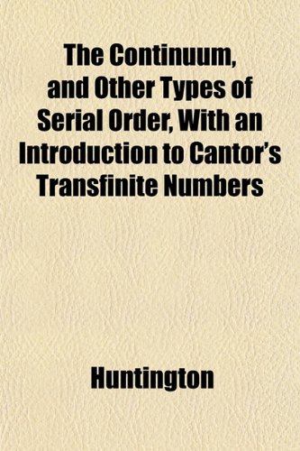 The Continuum, and Other Types of Serial Order, With an Introduction to Cantor's Transfinite Numbers (9781153372435) by Huntington