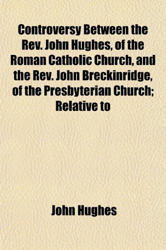 Controversy Between the Rev. John Hughes, of the Roman Catholic Church, and the Rev. John Breckinridge, of the Presbyterian Church; Relative to (9781153372589) by Hughes, John