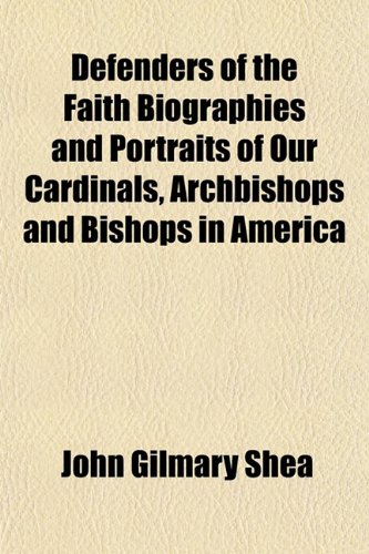 Defenders of the Faith Biographies and Portraits of Our Cardinals, Archbishops and Bishops in America (9781153375238) by Shea, John Gilmary