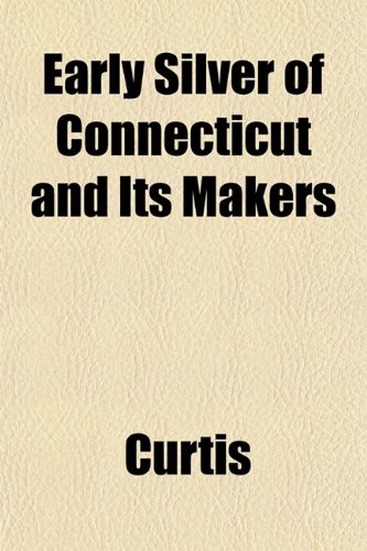 Early Silver of Connecticut and Its Makers (9781153376419) by Curtis