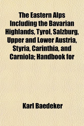 The Eastern Alps Including the Bavarian Highlands, Tyrol, Salzburg, Upper and Lower Austria, Styria, Carinthia, and Carniola; Handbook for (9781153376495) by Baedeker, Karl